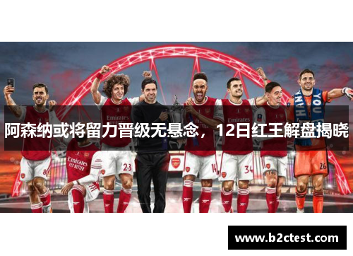 阿森纳或将留力晋级无悬念，12日红王解盘揭晓