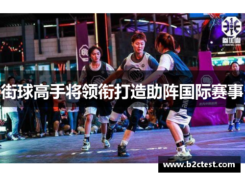 街球高手将领衔打造助阵国际赛事