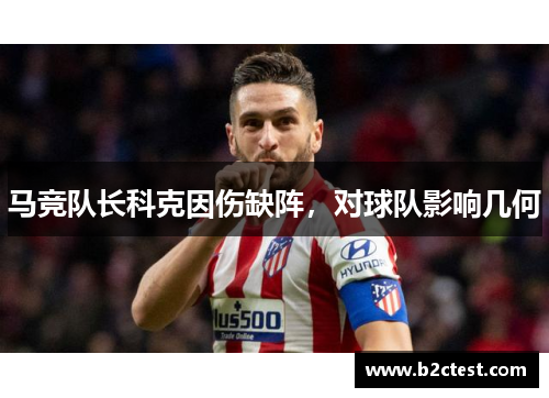 马竞队长科克因伤缺阵，对球队影响几何
