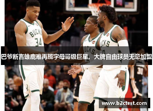 巴爷断言雄鹿难再揽字母哥级巨星，大牌自由球员无意加盟