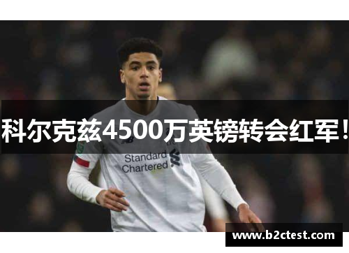 科尔克兹4500万英镑转会红军！