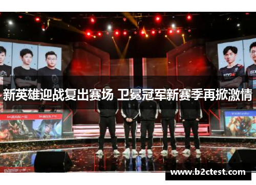 新英雄迎战复出赛场 卫冕冠军新赛季再掀激情